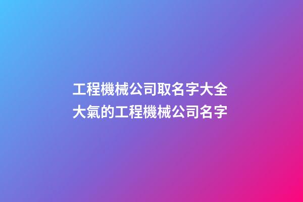 工程機械公司取名字大全 大氣的工程機械公司名字-第1張-公司起名-玄機派